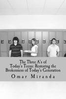 The Three A's of Today's Teens: Restoring the Brokenness of Today's Generation 1726086615 Book Cover