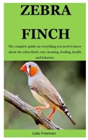 Zebra Finch: The complete guide on everything you need to know about the zebra finch, care, housing, feeding, health and behavior 1712216139 Book Cover