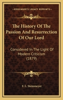 The history of the passion and resurrection of our Lord: considered in the light of modern criticis 1015000789 Book Cover