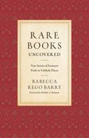 Rare Books Uncovered: True Stories of Fantastic Finds in Unlikely Places 0760361576 Book Cover