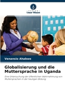 Globalisierung und die Muttersprache in Uganda: Eine Untersuchung der öffentlichen Wahrnehmung von Muttersprachen in der heutigen Bildung 6203051705 Book Cover