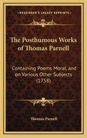 The Posthumous Works Of Thomas Parnell: Containing Poems Moral, And On Various Other Subjects 1166311198 Book Cover