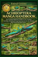 ACHRIOPTERA MANGA HANDBOOK: The Complete Beginner's Guide to Care, Feeding, Handling, Breeding & Long-Term Success for the World’s Most Stunning Stick Insect B0GF9BY3MR Book Cover