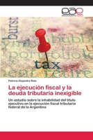 La ejecución fiscal y la deuda tributaria inexigible: Un estudio sobre la inhabilidad del título ejecutivo en la ejecución fiscal tributaria federal de la Argentina 6202106522 Book Cover