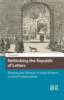 Rethinking the Republic of Letters : Memory and Identity in Early Modern Learned Communities 1041185499 Book Cover