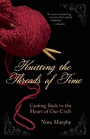 Knitting the Threads of Time: Casting Back to the Heart of Our Craft 1577316576 Book Cover