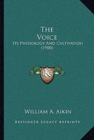 The Voice: Its Physiology And Cultivation 116576296X Book Cover