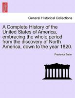 A Complete History of the United States of America, Embracing the Whole Period from the Discovery of North America, Down to the Year 1820 .. Volume 3 1241455201 Book Cover