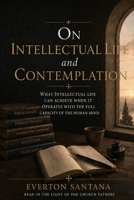 On intellectual life and contemplation: What intellectual life can achieve when it operates with the full capacity of the human mind B0H6VJYRQJ Book Cover