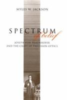 Spectrum of Belief: Joseph von Fraunhofer and the Craft of Precision Optics 0262100843 Book Cover