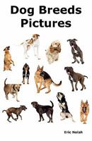 Dog Breeds Pictures: Over 100 Breeds Including Chihuahua, Pug, Bulldog, German Shepherd, Maltese, Beagle, Rottweiler, Dachshund, Golden Retriever, Pomeranian, Doberman Pinscher, Terrier and Boxer. 0986600466 Book Cover