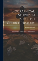 Biographical Studies in Scottish Church History: Delivered in St. Paul's Church, Chicago, Illinois, 1022110454 Book Cover