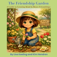 The Friendship Garden: A Guide to Growing Kind & Brave Friendships: A Guide to Growing Kind & Brave Friendships B0GX8YLP2Q Book Cover