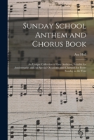 Sunday School Anthem and Chorus Book: an Unique Collection of Easy Anthems, Suitable for Anniversaries and All Special Occasions, and Choruses for Every Sunday in the Year 1014263816 Book Cover