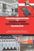 Troubleshooting and Fixing Home Electrical Wiring Handbook: A Step-By-Step DIY Guide and Practical Applications of Electrical Repair for Beginners B0FPGS4GCR Book Cover