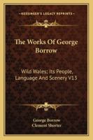 The Works Of George Borrow: Wild Wales; Its People, Language And Scenery V13 1162928840 Book Cover