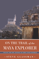 On the Trail of the Maya Explorer: Tracing the Epic Journey of John Lloyd Stephens (Alabama Fire Ant) 0817313036 Book Cover