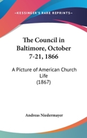The Council In Baltimore, October 7-21, 1866: A Picture Of American Church Life 1120740940 Book Cover