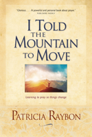 I Told the Mountain to Move: Learning to Pray So Things Change 0842387986 Book Cover