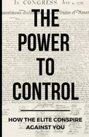 The Power To Control: How the Elite Conspire Against You B08Y4RLTWQ Book Cover