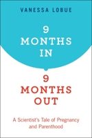 9 Months In, 9 Months Out: A Scientist's Tale of Pregnancy and Parenthood 0190863382 Book Cover