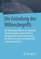 Die Grundung Des Willensbegriffs: Die Klarung Des Willens ALS Rationales Strebevermogen in Einer Kritik an Schopenhauer Und Die Ergrundung Des Willens in Einer Auseinandersetzung Mit Aristoteles 3658110031 Book Cover