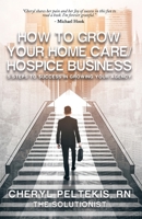 How to Grow Your Home Care/Hospice Business: 5 Steps to Success in Growing Your Agency B0BT9K2BCC Book Cover
