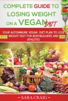 Complete Guide to Losing Weight on a Vegan Diet: Your Autoimmune Vegan Diet Plan to Lose Weight Fast For Bodybuilders and Athletes 1654027790 Book Cover