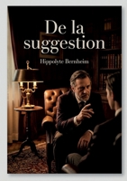 De la suggestion: Une exploration de la suggestion par Hippolyte Bernheim, offrant des perspectives sur l'hypnotisme et son influence psychologique. (French Edition) B0GYHST5WG Book Cover