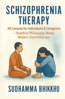 Schizophrenia Therapy: 40 Lessons for Individuals & Caregivers: Buddhist Philosophy Meets Modern Psychotherapy B0G4QR35C5 Book Cover