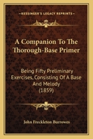 A Companion To The Thorough-Base Primer: Being Fifty Preliminary Exercises, Consisting Of A Base And Melody 116643625X Book Cover