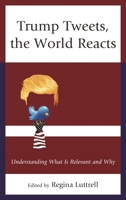 Trump Tweets, the World Reacts: Understanding What Is Relevant and Why 1498563104 Book Cover