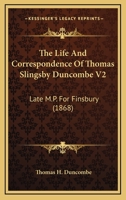 The Life And Correspondence Of Thomas Slingsby Duncombe V2: Late M.P. For Finsbury 0548610630 Book Cover