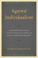 Against Individualism: A Confucian Rethinking of the Foundations of Morality, Politics, Family, and Religion 073919982X Book Cover