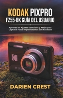 KODAK PIXPRO FZ55-BK GUÍA DEL USUARIO: Aprenda los Ajustes Esenciales y Atajos para Capturar Fotos Impresionantes con Facilidad B0G5X3Q6GY Book Cover