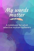 My Words Matter: Small Lined Notebook for Adult Selective Mutism Sufferers 1075849349 Book Cover