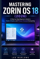 Mastering Zorin OS 18 2026: A Step-by-Step Beginner’s Guide to Faster, Simpler, and Privacy-Focused Computing B0GZ984PN6 Book Cover