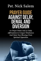 PRAYER GUIDE AGAINST DELAY, DENIAL AND DIVERSION: 60 Prayer Points And 30 Daily Affirmations to Conquer Hindrances And Claim Your Blessings From Spiritual Opposition B0FMJFM54D Book Cover