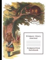 Alice in Wonderland & Cheshire Cat Primary Story Journal Composition Notebook: Grade Level K-2 Draw and Write, Dotted Midline Creative Picture Notebook Early Childhood to Kindergarten 1725938510 Book Cover