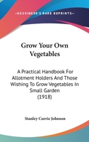 Grow Your own Vegetables: A Practical Handbook for Allotment Holders and Those Wishing to Grow Vegetables in Small Gardens; What to Grow, Where to Grow, When to Grow, how to Grow 1016335539 Book Cover