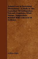 Natural Law in Terrestrial Phenomena: A Study in the Causation of Earthquakes, Volcanic Eruptions, Wind-Storms, Temperature, Rainfall, with a Record of Evidence 034380963X Book Cover