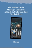 The Medium is the Message, Explained: A Guide to Understanding Media Effects 3384280873 Book Cover