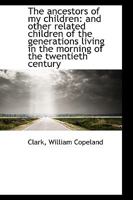 The ancestors of my children: and other related children of the generations living in the morning of the twentieth century 1110782446 Book Cover
