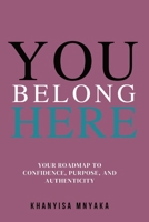 You Belong Here: Your Roadmap to Confidence, Purpose and Authenticity 1955683999 Book Cover