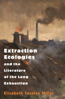 Extraction Ecologies and the Literature of the Long Exhaustion null Book Cover