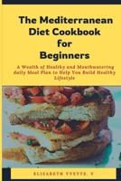 The Mediterranean Diet Cookbook for Beginners: A Wealth of Healthy and Mouthwatering daily Meal Plan to Help You Build Healthy Lifestyle B0CV17K5CG Book Cover