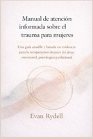 Manual de atención informada sobre el trauma para mujeres: Una guía amable y basada en evidencia para la recuperación después del abuso emocional, psicológico y relacional (Spanish Edition) B0GH6ZGCMC Book Cover