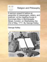 A sermon preach'd before an assembly of messengers, elders, and brethren, at the meeting-house in Dunnings-Alley in Bishopsgate-Street, London, on Wednesday the 23d of May, 1711. By George Kelley. 1170467903 Book Cover