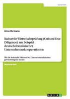 Kulturelle Wirtschaftspr�fung (Cultural Due Diligence) am Beispiel deutsch-franz�sischer Unternehmenskooperationen: Wie Sie kulturelle Faktoren bei Unternehmensfusionen gewinnbringend nutzen 3656548005 Book Cover