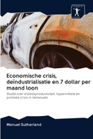 Economische crisis, deïndustrialisatie en 7 dollar per maand loon: Studie over arbeidsproductiviteit, hyperinflatie en politieke crisis in Venezuela 6200896356 Book Cover